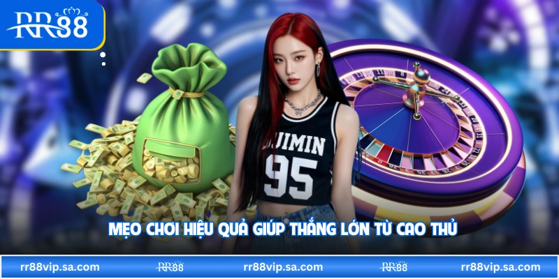 Mẹo chơi hiệu quả giúp thắng lớn từ cao thủ