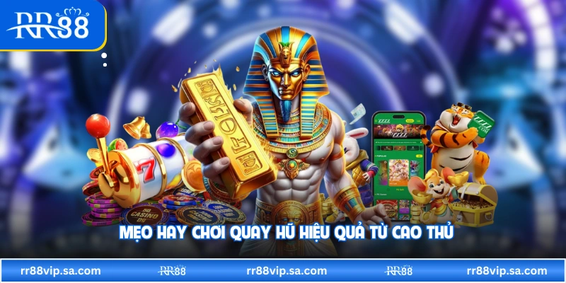 Mẹo hay chơi quay hũ hiệu quả từ cao thủ