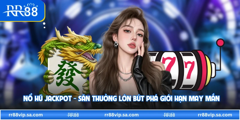 Nổ Hũ Jackpot - Săn Thưởng Lớn Bứt Phá Giới Hạn May Mắn