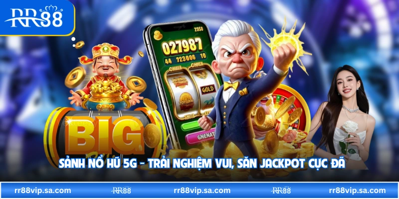 Sảnh Nổ Hũ 5G - Trải Nghiệm Vui, Săn Jackpot Cực Đã